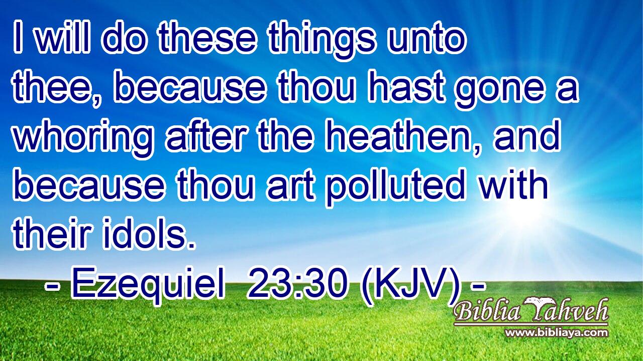 I will do these things unto thee, because thou hast gone a whoring after the heathen, and because thou art polluted with their idols.
