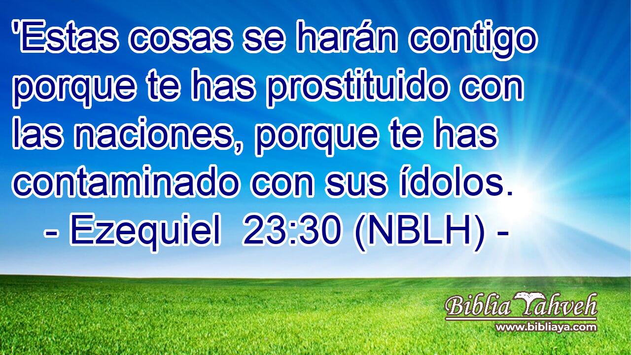  'Estas cosas se harán contigo porque te has prostituido con las naciones, porque te has contaminado con sus ídolos. 