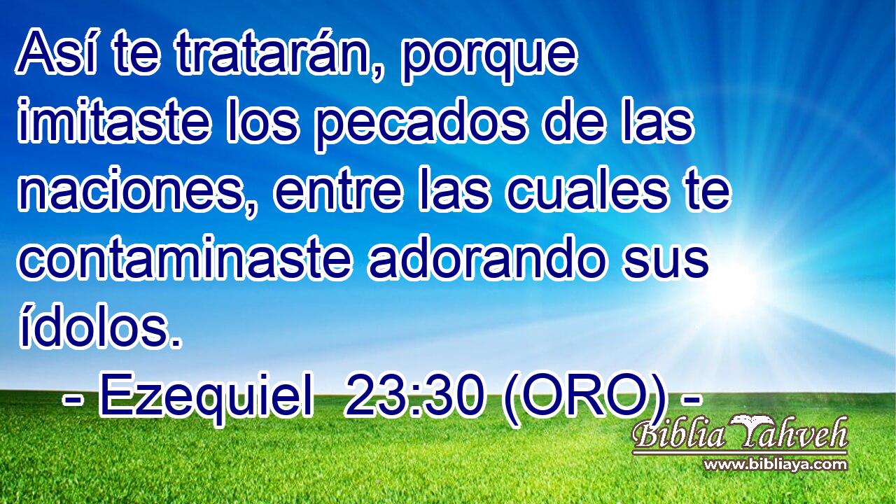  Así te tratarán, porque imitaste los pecados de las naciones, entre las cuales te contaminaste adorando sus ídolos. 