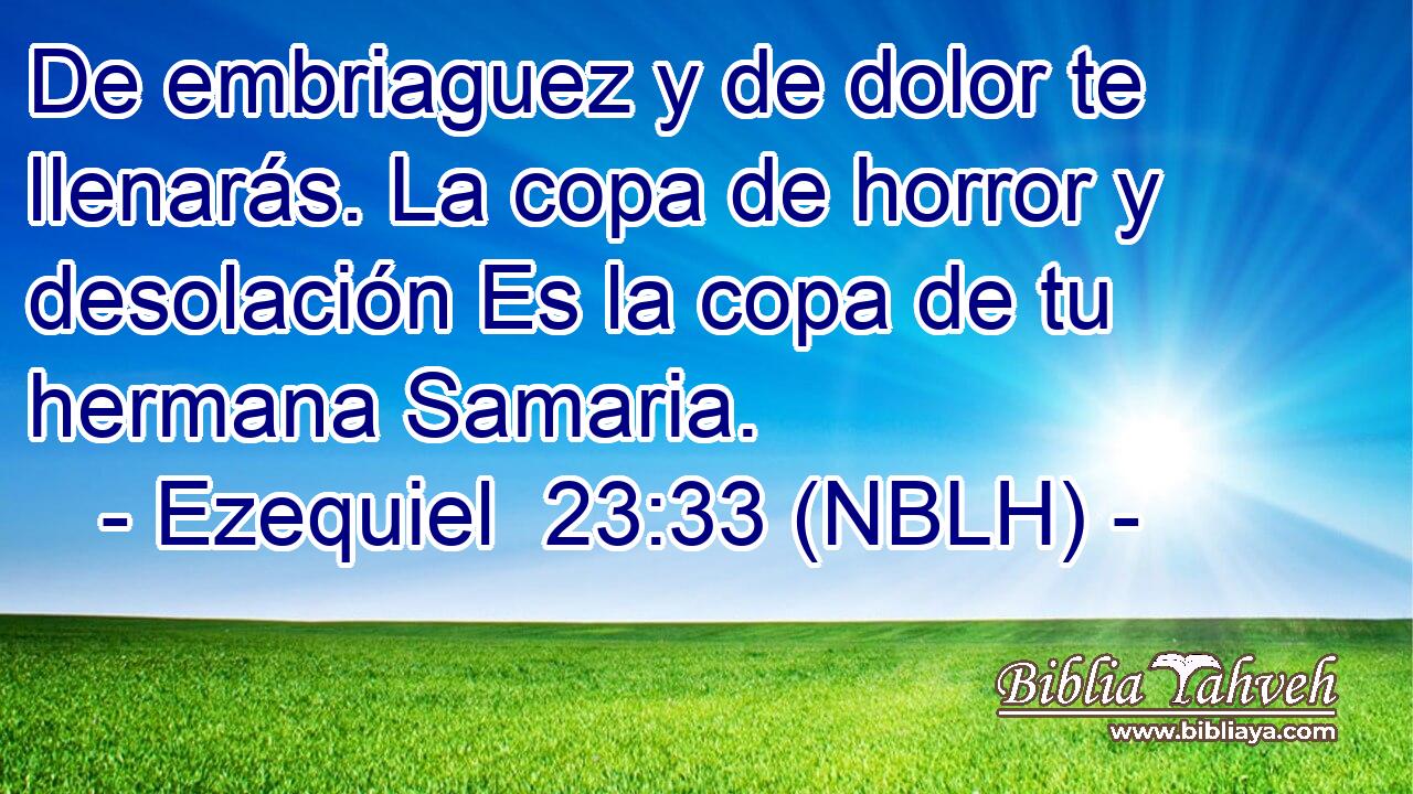  De embriaguez y de dolor te llenarás. La copa de horror y desolación Es la copa de tu hermana Samaria. 