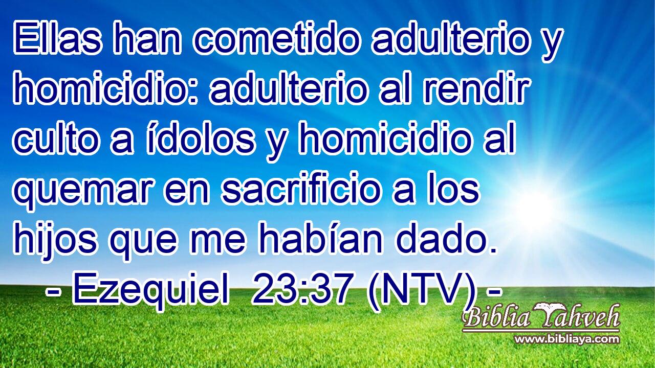 Ellas han cometido adulterio y homicidio: adulterio al rendir culto a ídolos y homicidio al quemar en sacrificio a los hijos que me habían dado.