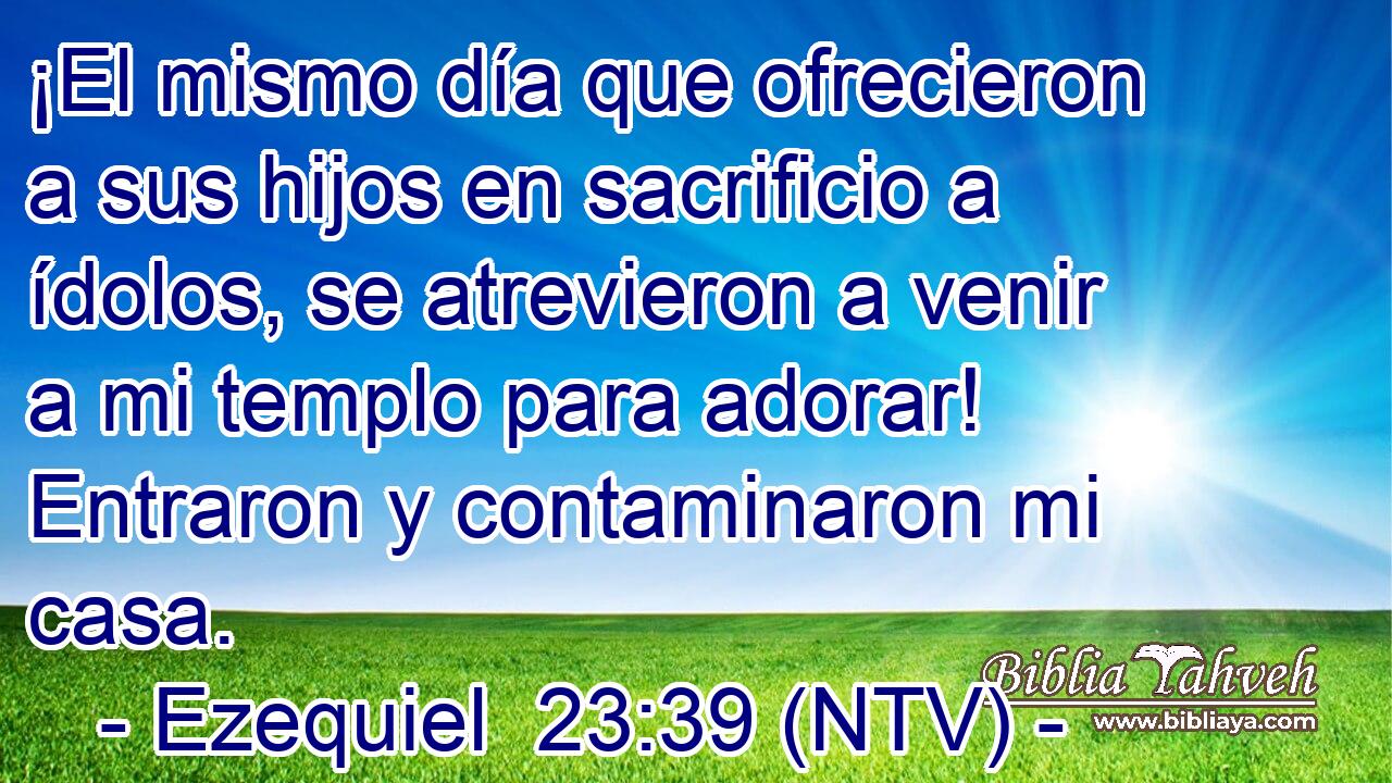 ¡El mismo día que ofrecieron a sus hijos en sacrificio a ídolos, se atrevieron a venir a mi templo para adorar! Entraron y contaminaron mi casa.