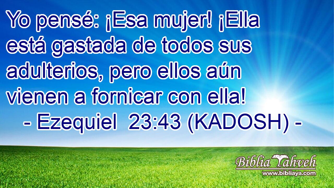  Yo pensé: ¡Esa mujer! ¡Ella está gastada de todos sus adulterios, pero ellos aún vienen a fornicar con ella! 