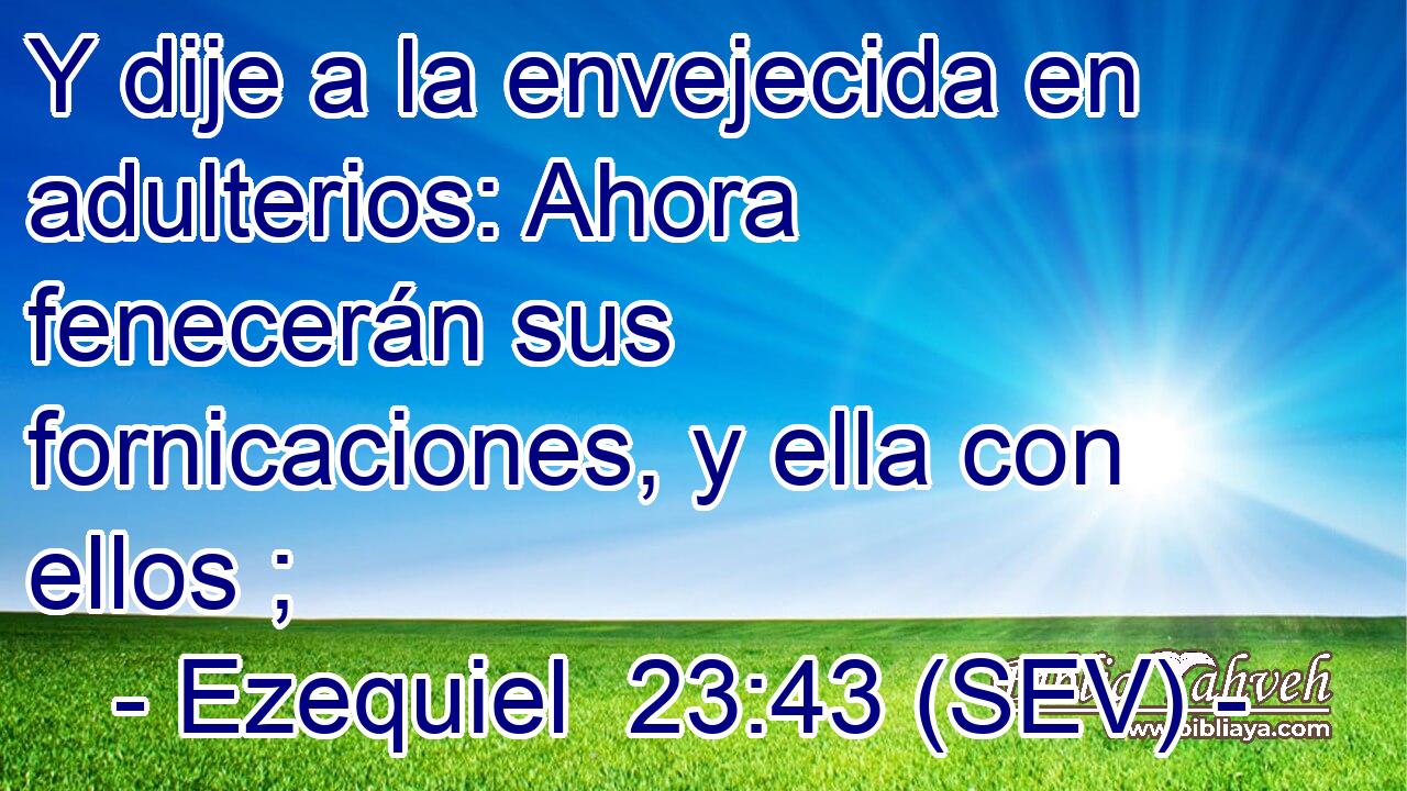 Y dije a la envejecida en adulterios: Ahora fenecerán sus fornicaciones, y ella con ellos ;