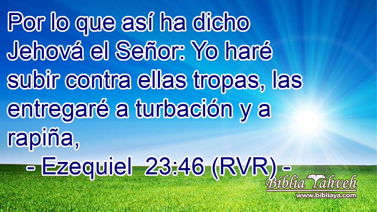 Por lo que así ha dicho Jehová el Señor: Yo haré subir contra ellas tropas, las entregaré a turbación y a rapiña,