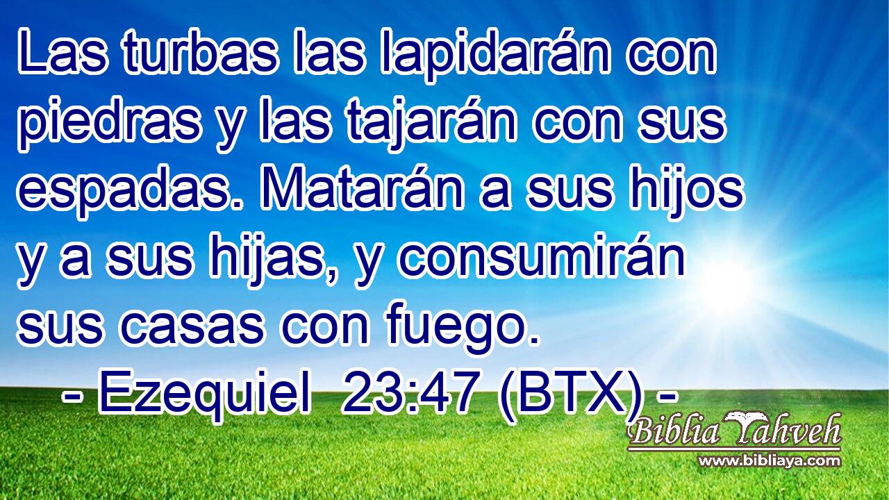 Las turbas las lapidarán con piedras y las tajarán con sus espadas. Matarán a sus hijos y a sus hijas, y consumirán sus casas con fuego.