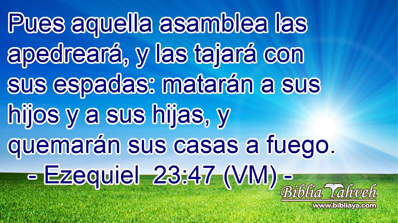  Pues aquella asamblea las apedreará, y las tajará con sus espadas: matarán a sus hijos y a sus hijas, y quemarán sus casas a fuego. 