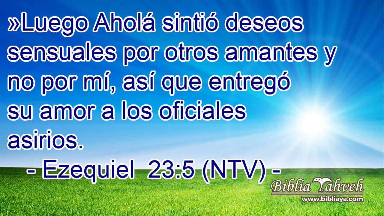 »Luego Aholá sintió deseos sensuales por otros amantes y no por mí, así que entregó su amor a los oficiales asirios.