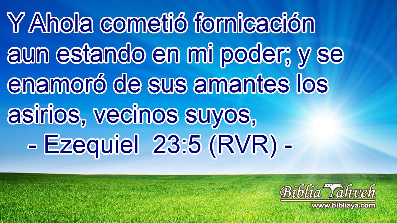 Y Ahola cometió fornicación aun estando en mi poder; y se enamoró de sus amantes los asirios, vecinos suyos,