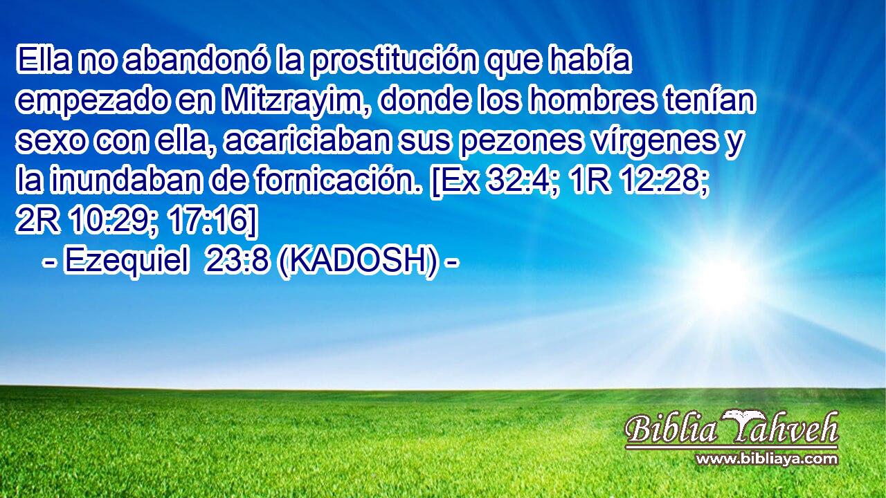  Ella no abandonó la prostitución que había empezado en Mitzrayim, donde los hombres tenían sexo con ella, acariciaban sus pezones vírgenes y la inundaban de fornicación. [Ex 32:4; 1R 12:28; 2R 10:29; 17:16] 