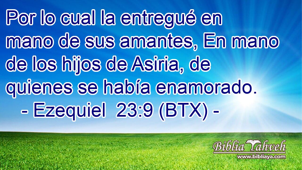Por lo cual la entregué en mano de sus amantes, En mano de los hijos de Asiria, de quienes se había enamorado.