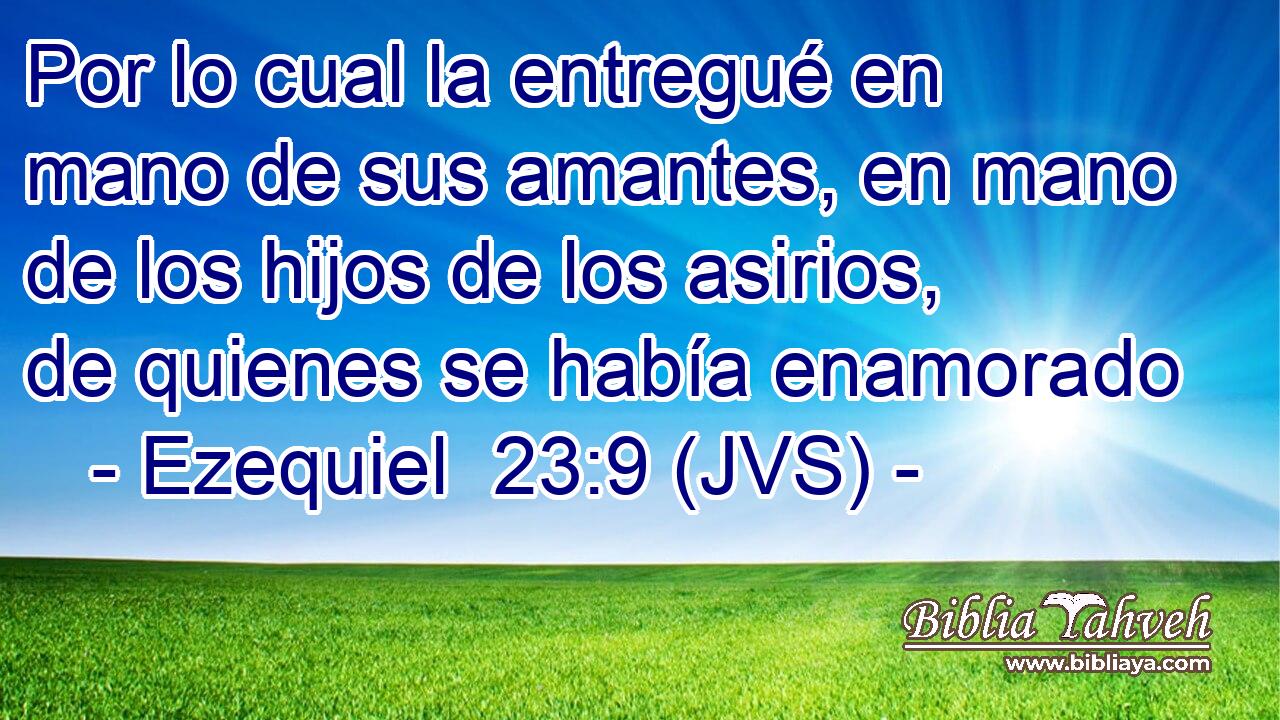 Por lo cual la entregué en mano de sus amantes, en mano de los hijos de los asirios, de quienes se había enamorado