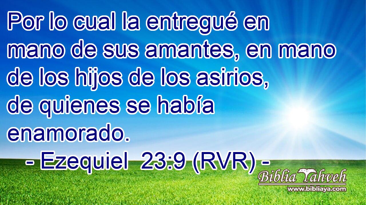 Por lo cual la entregué en mano de sus amantes, en mano de los hijos de los asirios, de quienes se había enamorado.