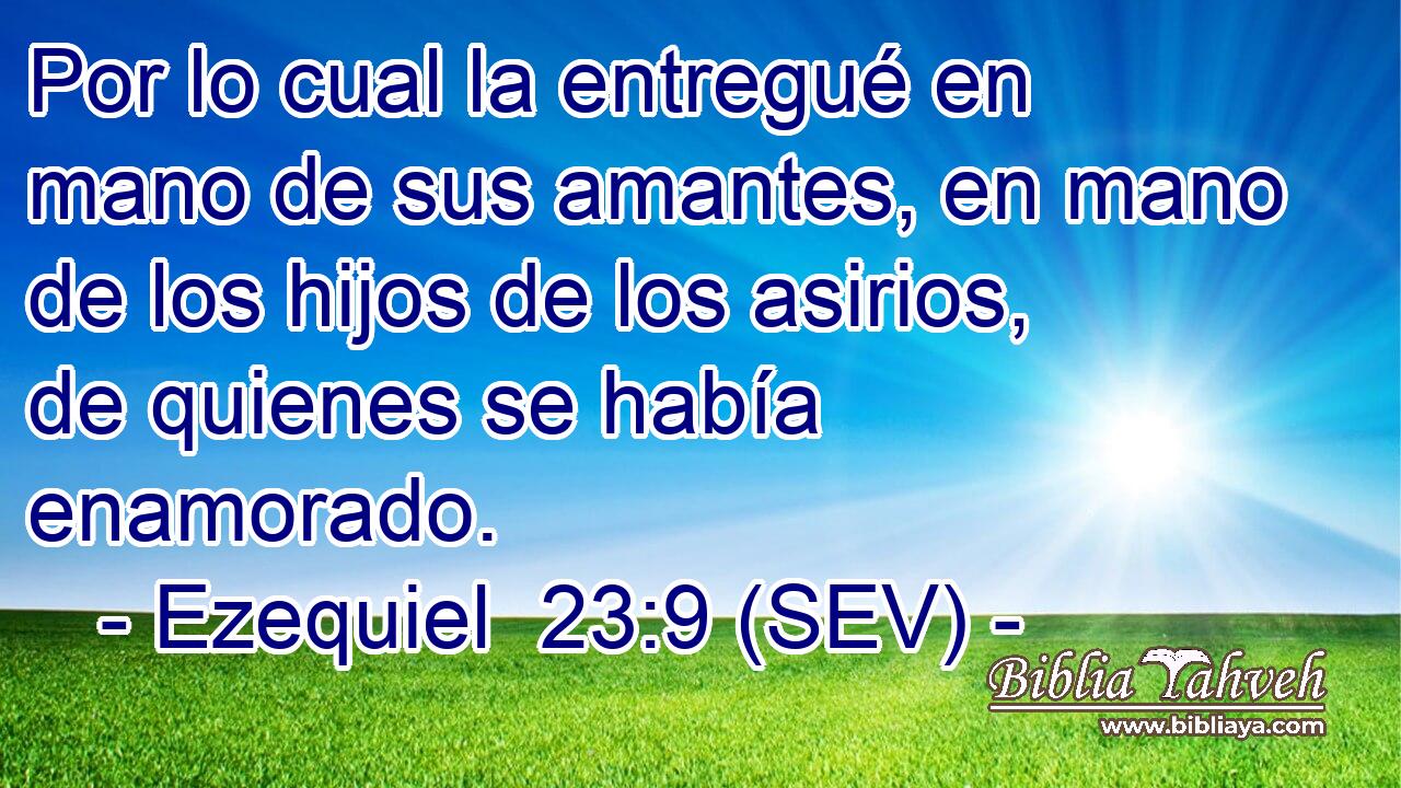 Por lo cual la entregué en mano de sus amantes, en mano de los hijos de los asirios, de quienes se había enamorado.