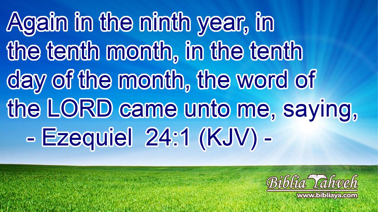 Again in the ninth year, in the tenth month, in the tenth day of the month, the word of the LORD came unto me, saying,