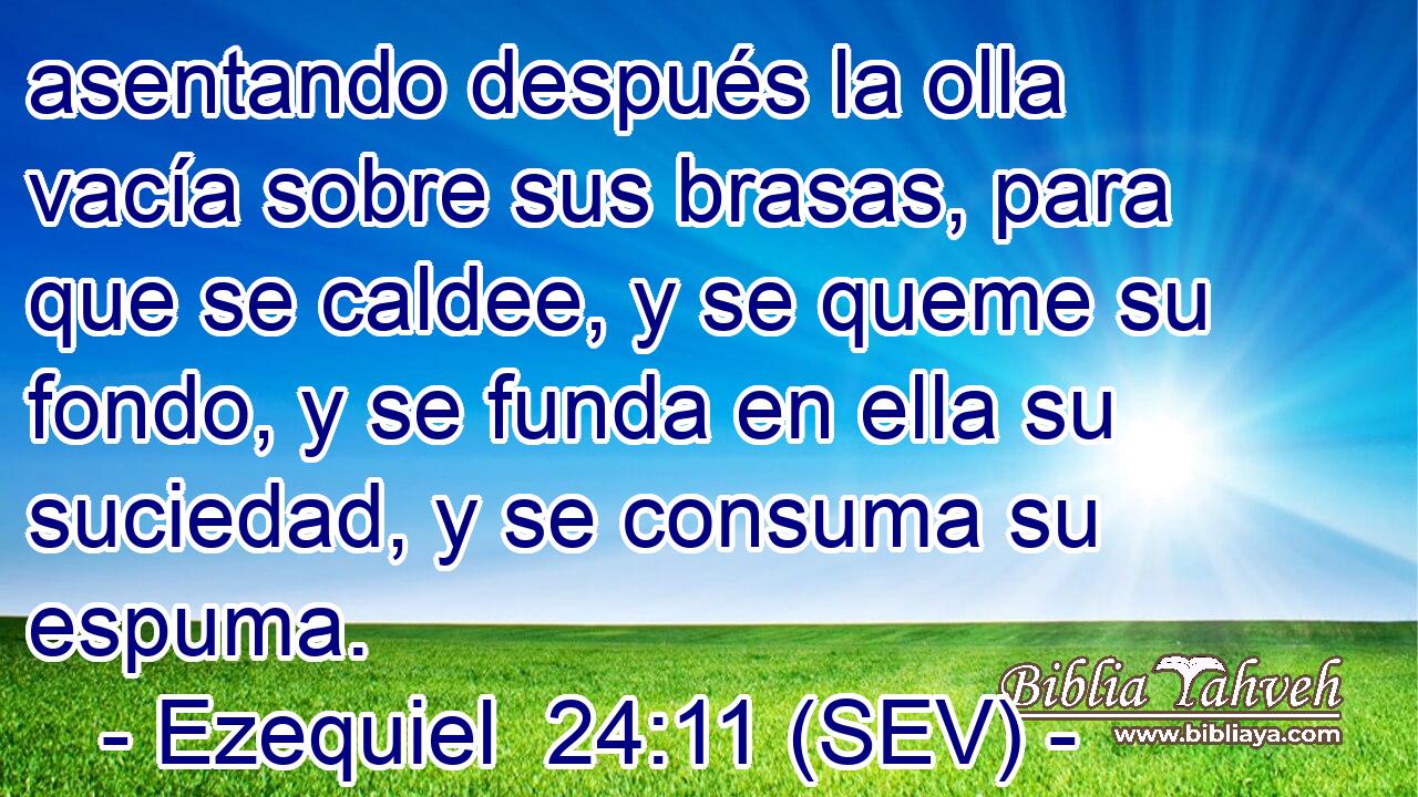 asentando después la olla vacía sobre sus brasas, para que se caldee, y se queme su fondo, y se funda en ella su suciedad, y se consuma su espuma.