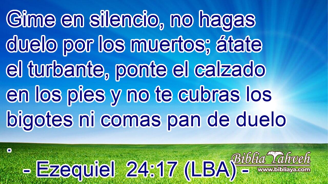 Gime en silencio, no hagas duelo por los muertos; átate el turbante, ponte el calzado en los pies y no te cubras los bigotes ni comas pan de duelo .