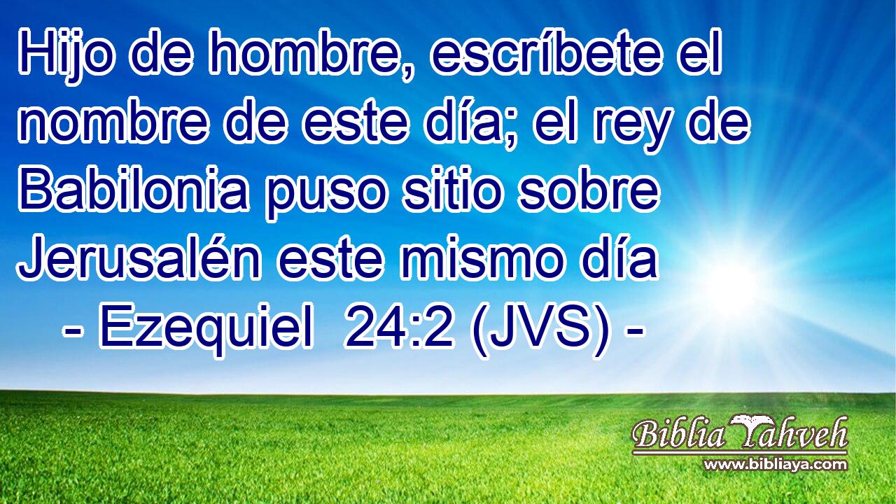 Hijo de hombre, escríbete el nombre de este día; el rey de Babilonia puso sitio sobre Jerusalén este mismo día
