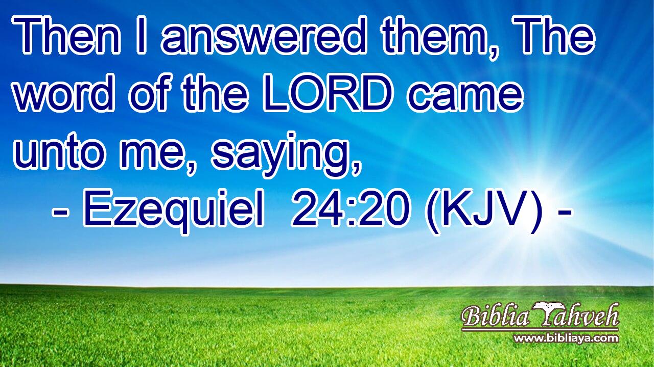Then I answered them, The word of the LORD came unto me, saying,