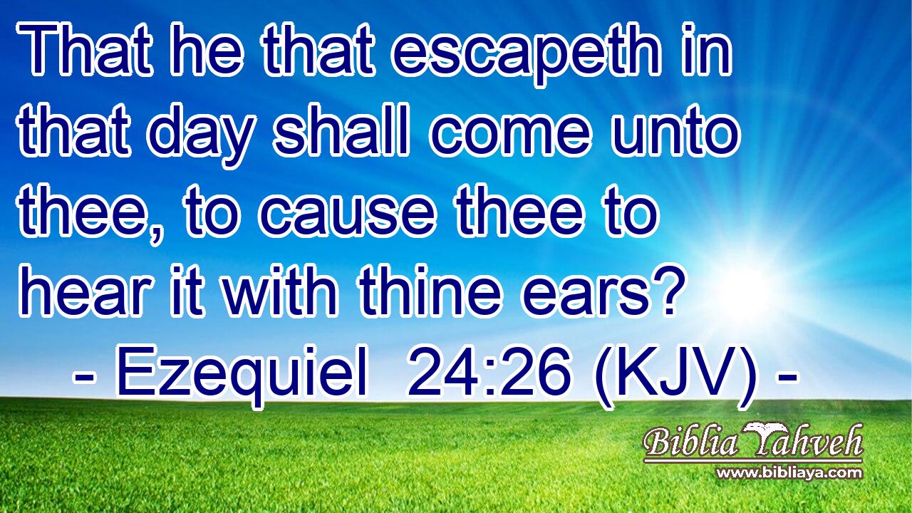 That he that escapeth in that day shall come unto thee, to cause thee to hear it with thine ears?