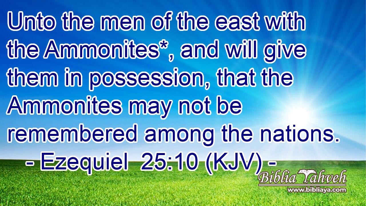 Unto the men of the east with the Ammonites*, and will give them in possession, that the Ammonites may not be remembered among the nations.