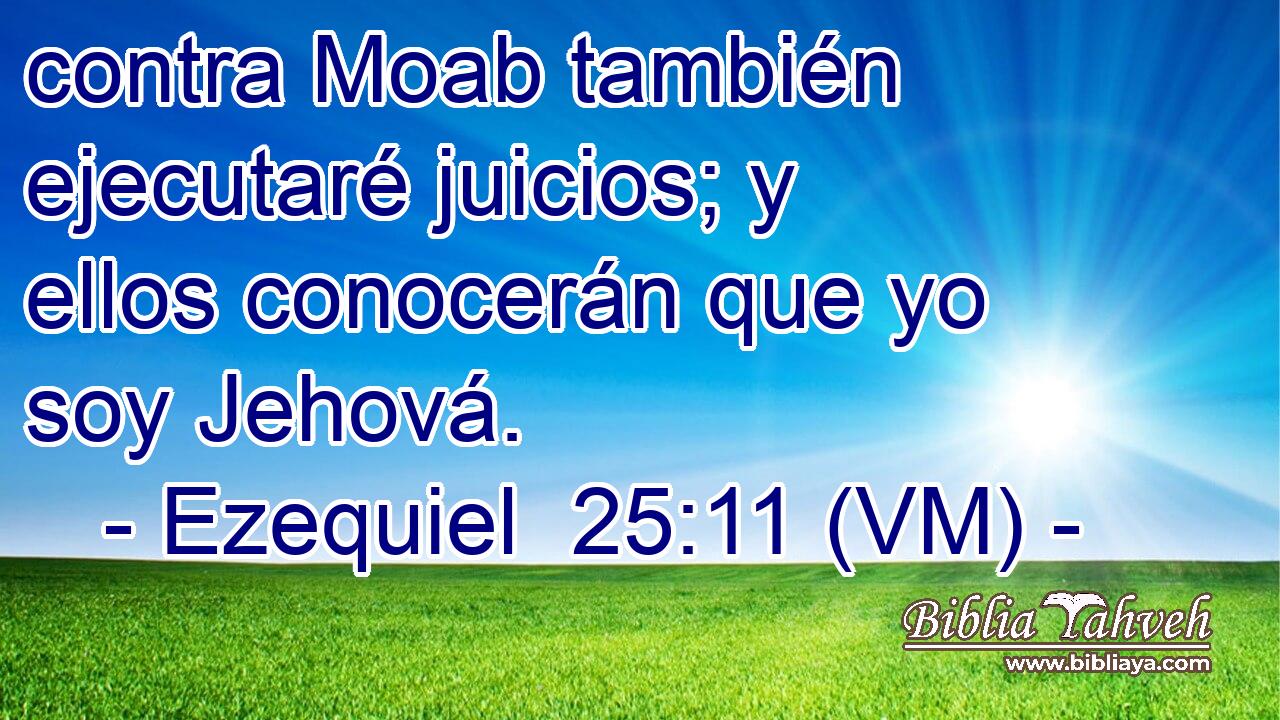  contra Moab también ejecutaré juicios; y ellos conocerán que yo soy Jehová. 