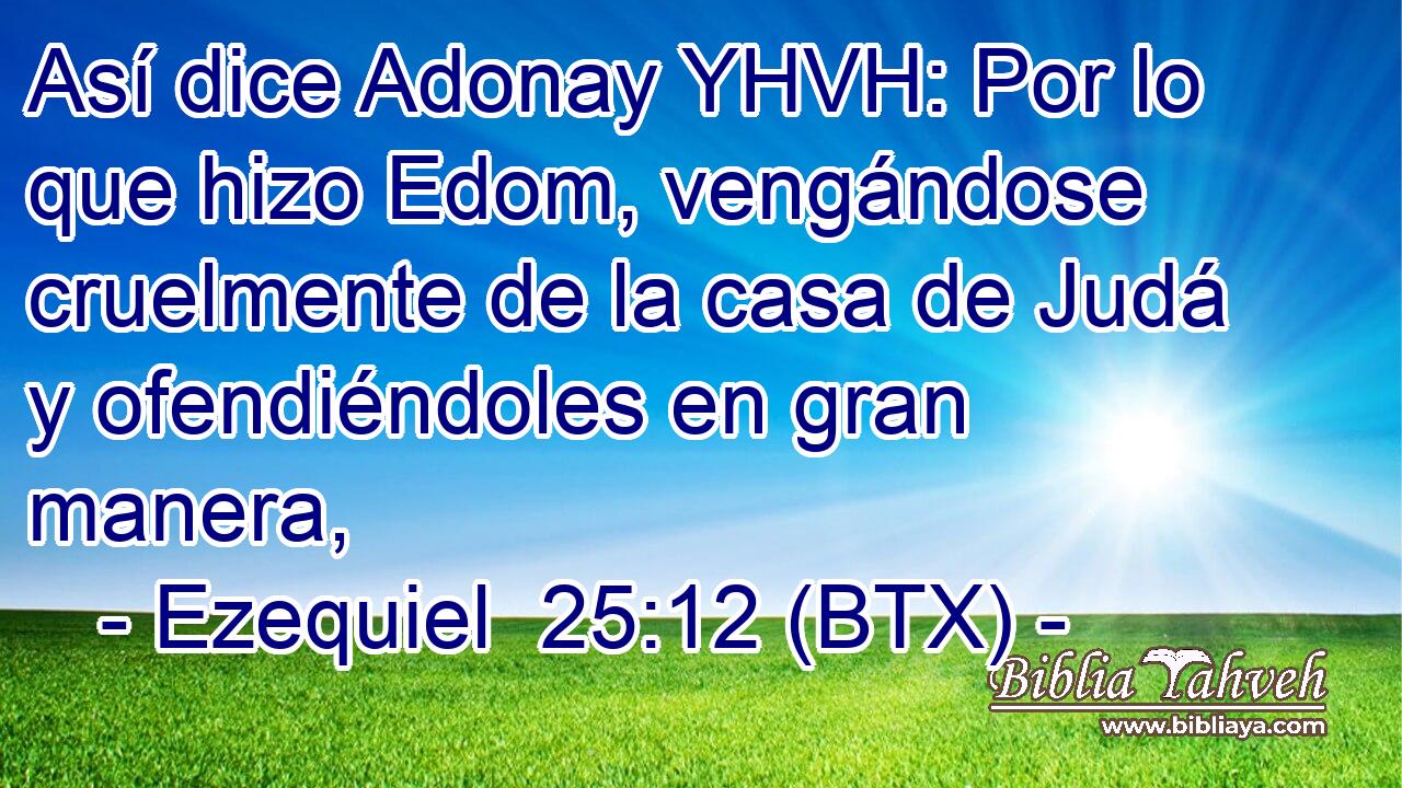 Así dice Adonay YHVH: Por lo que hizo Edom, vengándose cruelmente de la casa de Judá y ofendiéndoles en gran manera,