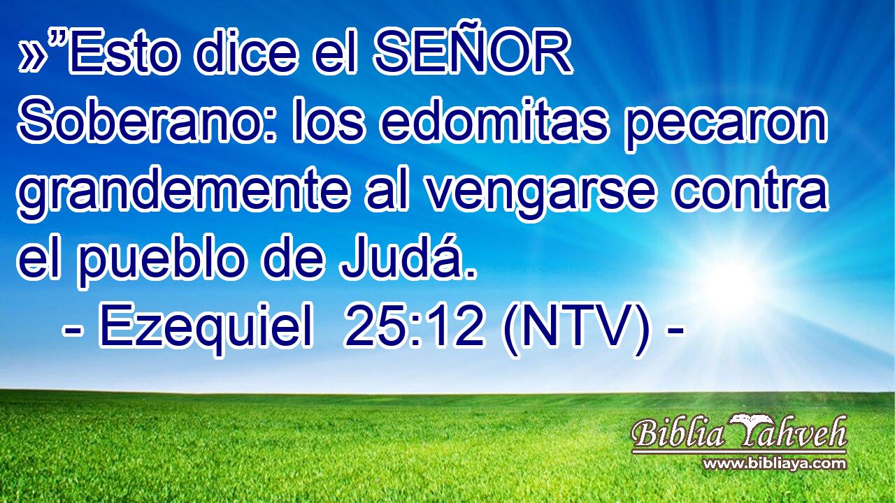 »”Esto dice el SEÑOR Soberano: los edomitas pecaron grandemente al vengarse contra el pueblo de Judá.