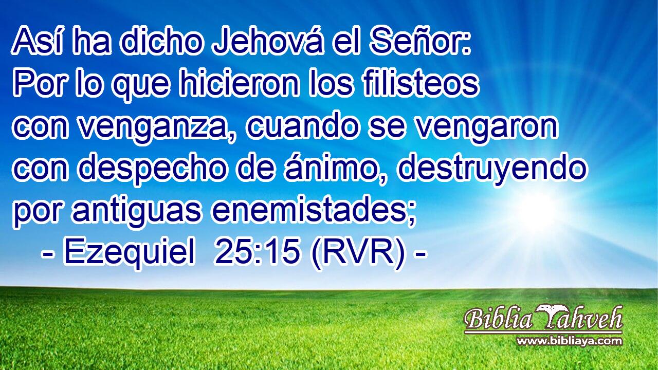 Así ha dicho Jehová el Señor: Por lo que hicieron los filisteos con venganza, cuando se vengaron con despecho de ánimo, destruyendo por antiguas enemistades;