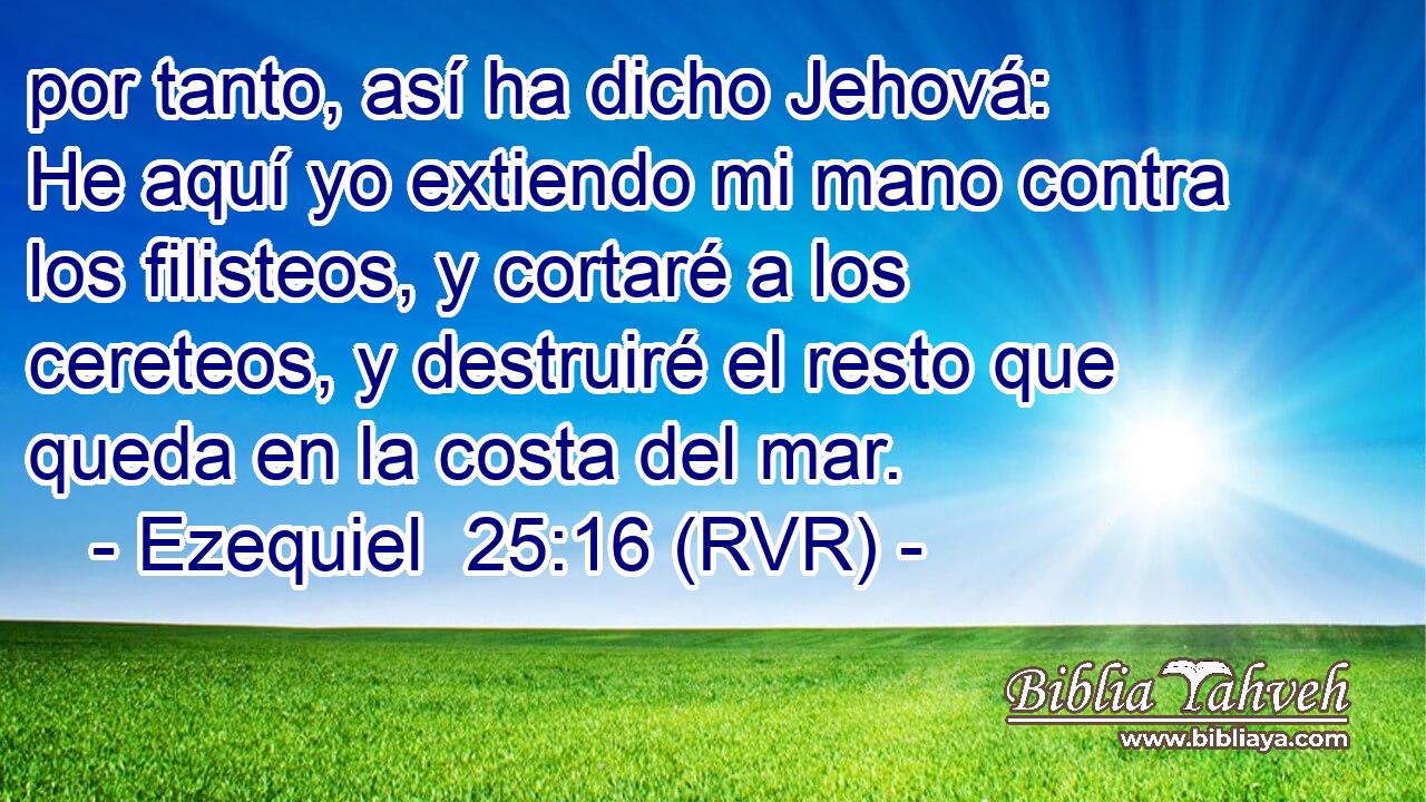 por tanto, así ha dicho Jehová: He aquí yo extiendo mi mano contra los filisteos, y cortaré a los cereteos, y destruiré el resto que queda en la costa del mar.