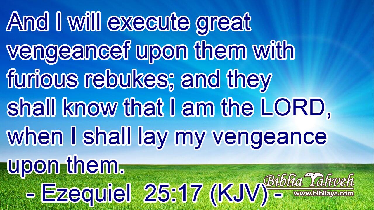 And I will execute great vengeancef upon them with furious rebukes; and they shall know that I am the LORD, when I shall lay my vengeance upon them.