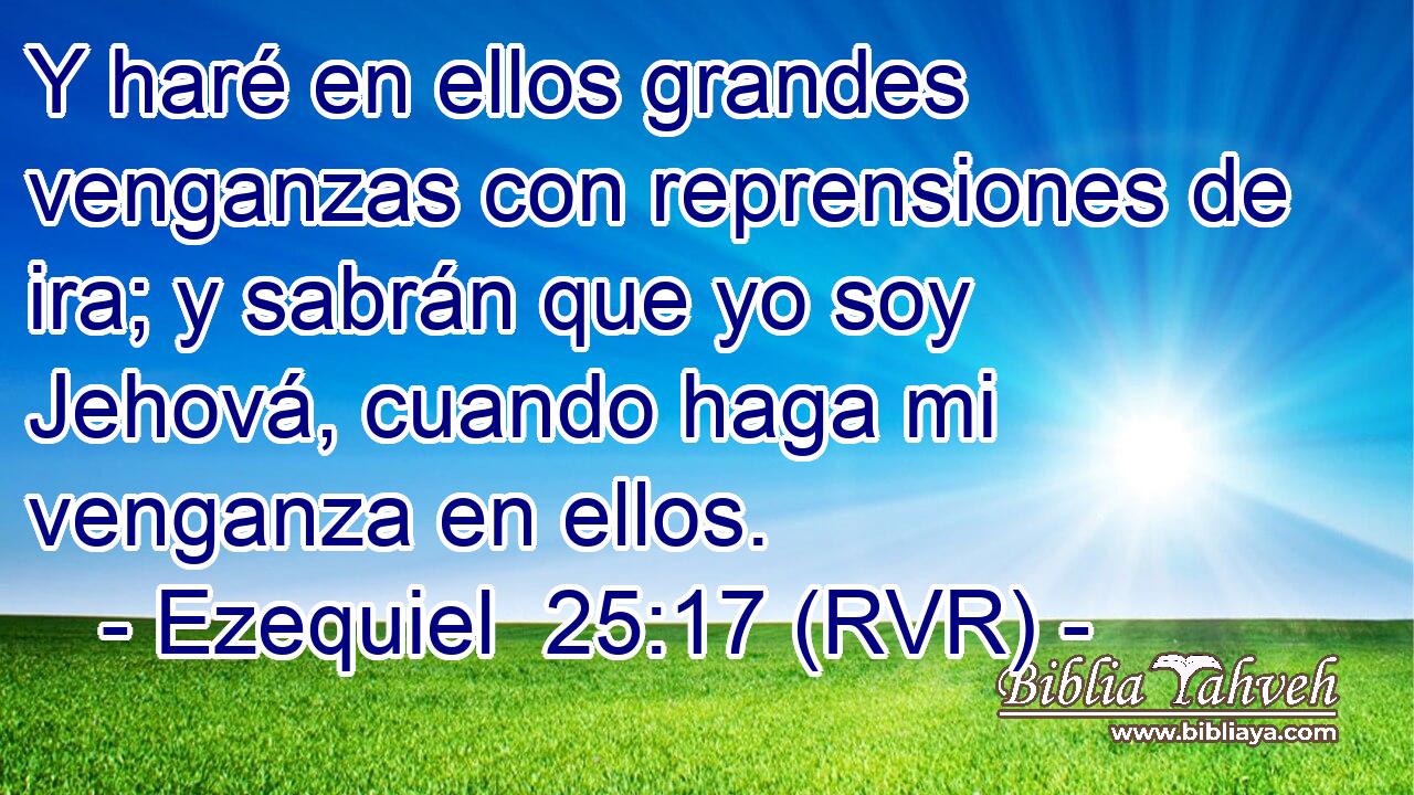 Y haré en ellos grandes venganzas con reprensiones de ira; y sabrán que yo soy Jehová, cuando haga mi venganza en ellos.