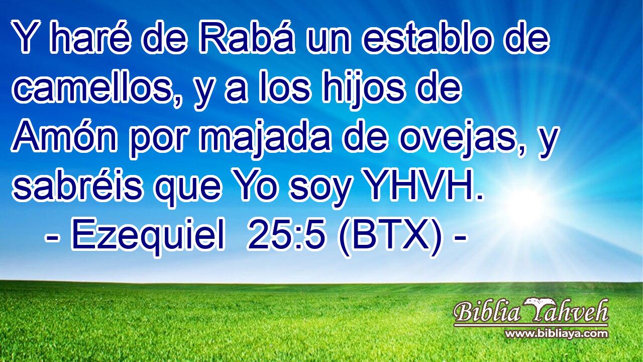 Y haré de Rabá un establo de camellos, y a los hijos de Amón por majada de ovejas, y sabréis que Yo soy YHVH.