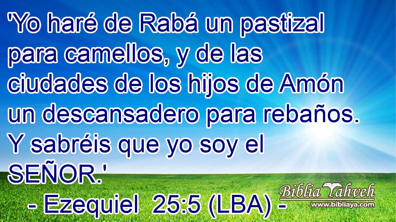 'Yo haré de Rabá un pastizal para camellos, y de las ciudades de los hijos de Amón un descansadero para rebaños. Y sabréis que yo soy el SEÑOR.'