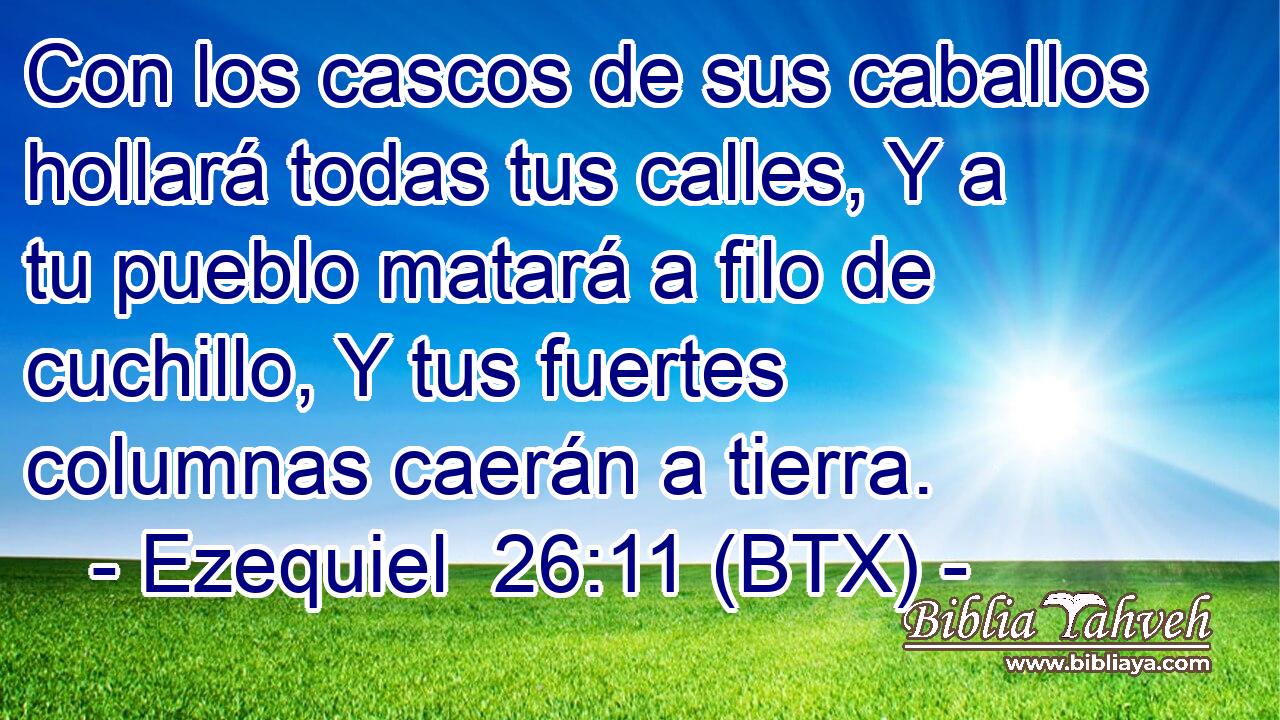 Con los cascos de sus caballos hollará todas tus calles, Y a tu pueblo matará a filo de cuchillo, Y tus fuertes columnas caerán a tierra.