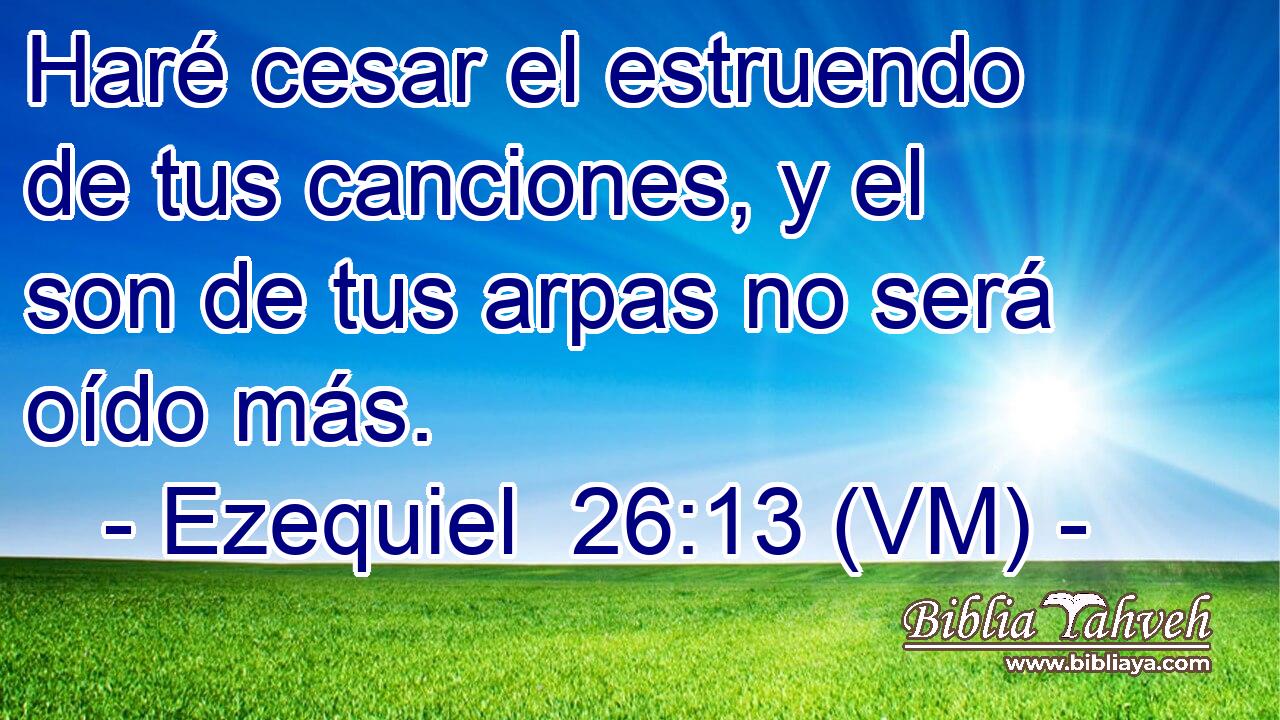  Haré cesar el estruendo de tus canciones, y el son de tus arpas no será oído más. 