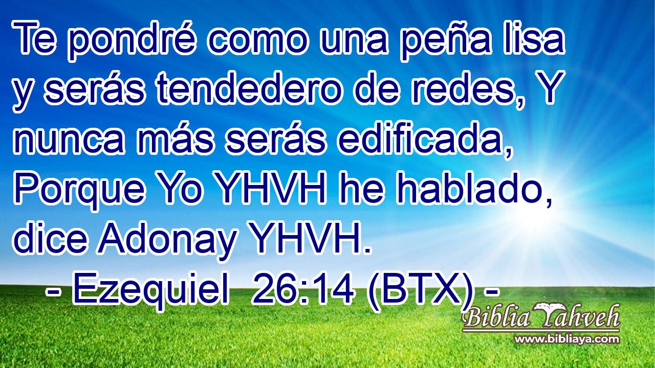 Te pondré como una peña lisa y serás tendedero de redes, Y nunca más serás edificada, Porque Yo YHVH he hablado, dice Adonay YHVH.