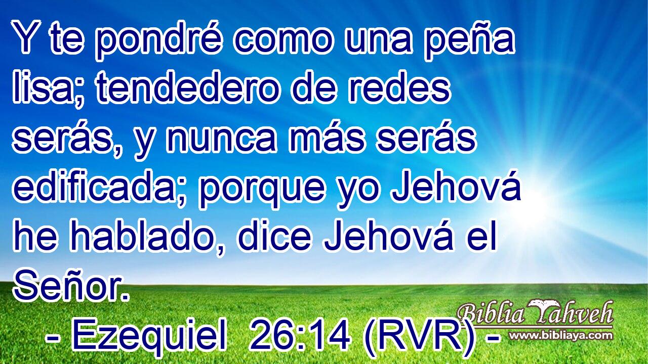 Y te pondré como una peña lisa; tendedero de redes serás, y nunca más serás edificada; porque yo Jehová he hablado, dice Jehová el Señor.