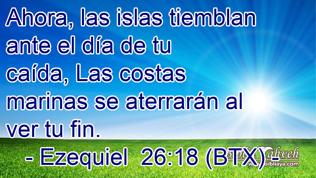 Ahora, las islas tiemblan ante el día de tu caída, Las costas marinas se aterrarán al ver tu fin.