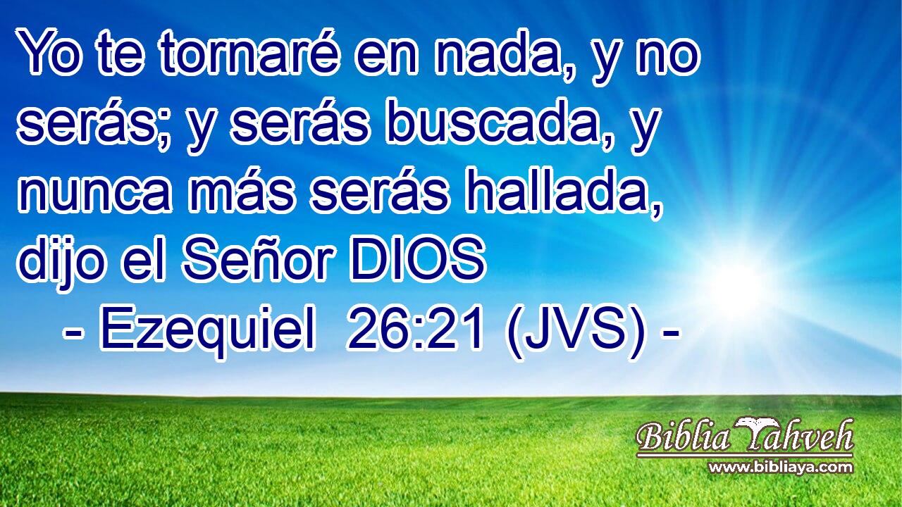 Yo te tornaré en nada, y no serás; y serás buscada, y nunca más serás hallada, dijo el Señor DIOS