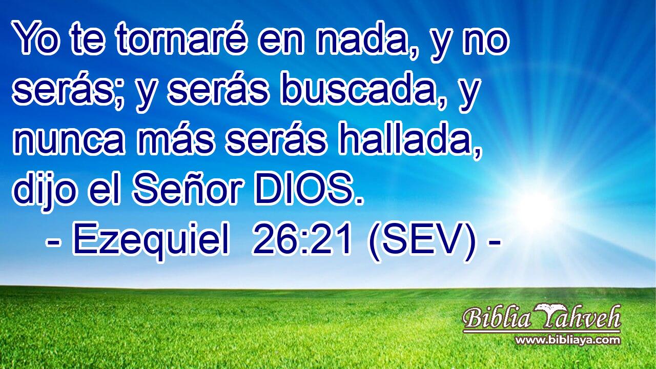 Yo te tornaré en nada, y no serás; y serás buscada, y nunca más serás hallada, dijo el Señor DIOS.