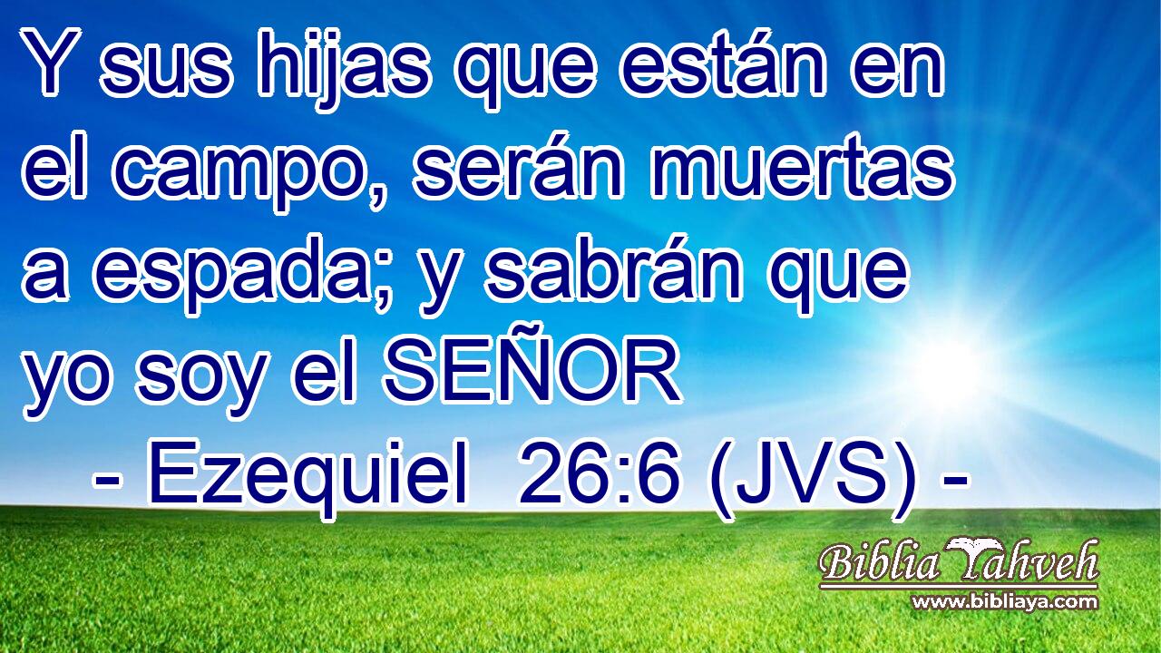Y sus hijas que están en el campo, serán muertas a espada; y sabrán que yo soy el SEÑOR