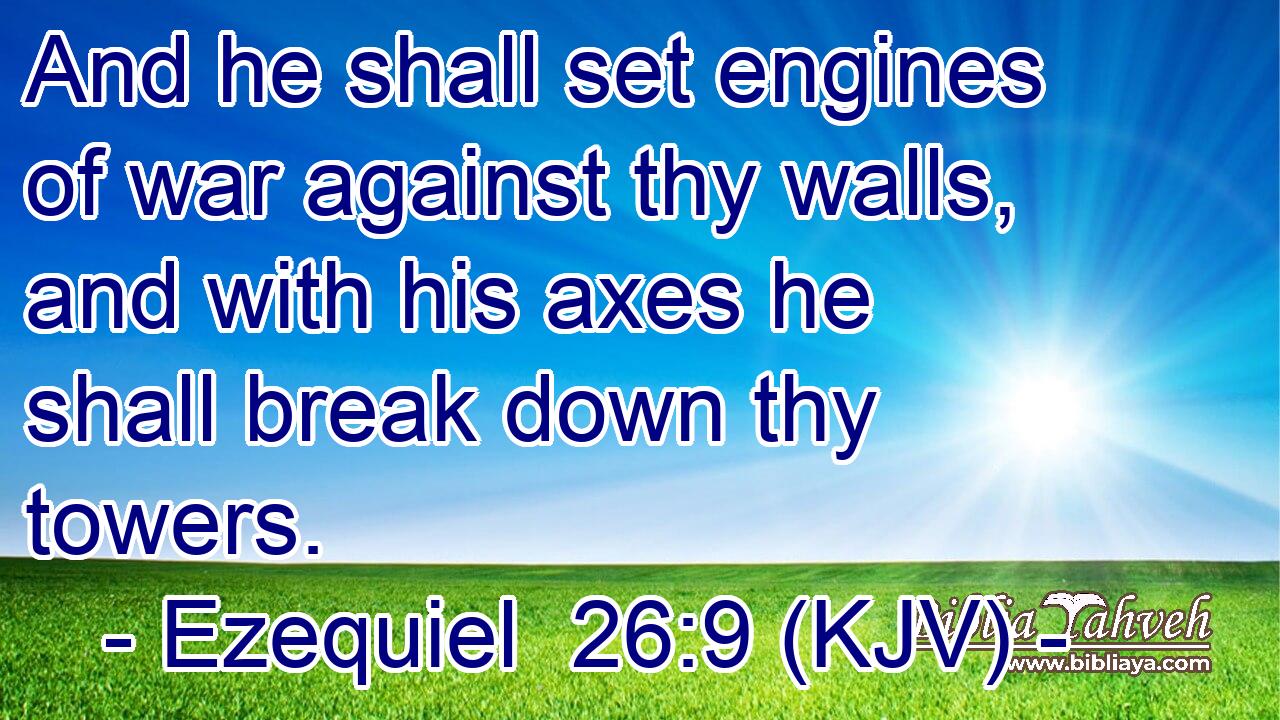 And he shall set engines of war against thy walls, and with his axes he shall break down thy towers.