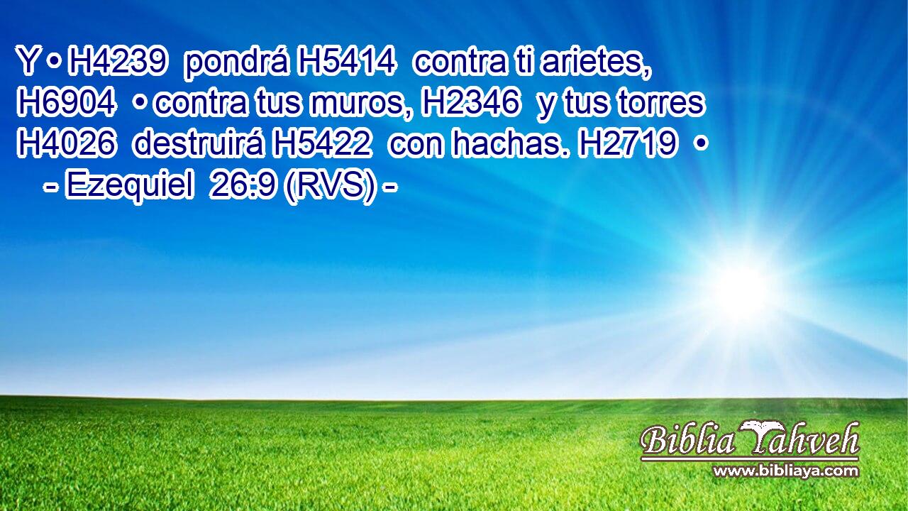 Y • H4239  pondrá H5414  contra ti arietes, H6904  • contra tus muros, H2346  y tus torres H4026  destruirá H5422  con hachas. H2719  • 