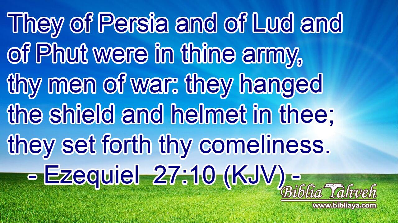 They of Persia and of Lud and of Phut were in thine army, thy men of war: they hanged the shield and helmet in thee; they set forth thy comeliness.