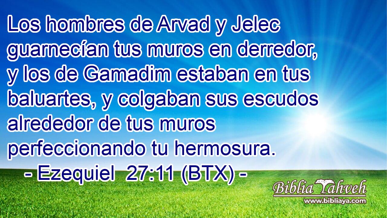 Los hombres de Arvad y Jelec guarnecían tus muros en derredor, y los de Gamadim estaban en tus baluartes, y colgaban sus escudos alrededor de tus muros perfeccionando tu hermosura.