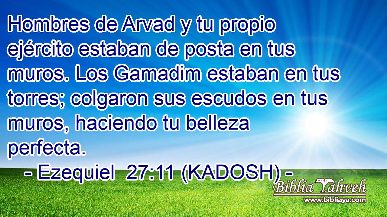  Hombres de Arvad y tu propio ejército estaban de posta en tus muros. Los Gamadim estaban en tus torres; colgaron sus escudos en tus muros, haciendo tu belleza perfecta. 