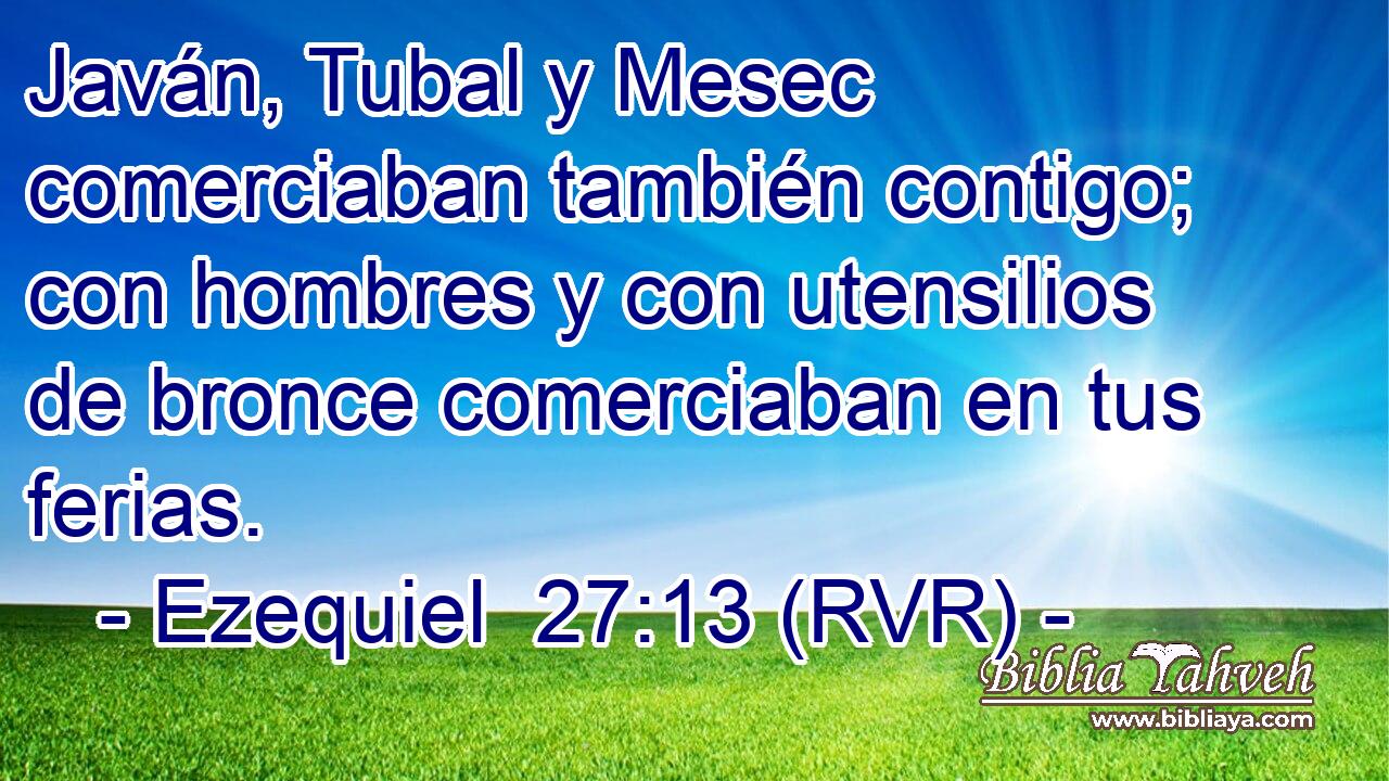 Javán, Tubal y Mesec comerciaban también contigo; con hombres y con utensilios de bronce comerciaban en tus ferias.