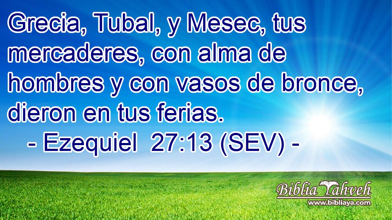 Grecia, Tubal, y Mesec, tus mercaderes, con alma de hombres y con vasos de bronce, dieron en tus ferias.