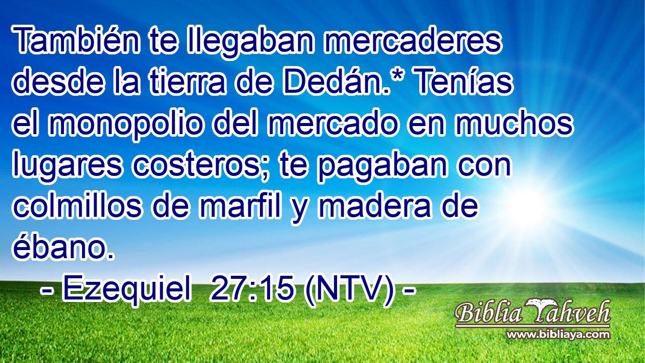 También te llegaban mercaderes desde la tierra de Dedán.* Tenías el monopolio del mercado en muchos lugares costeros; te pagaban con colmillos de marfil y madera de ébano.